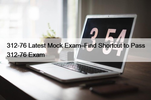 312-76 Latest Mock Exam–Find Shortcut to Pass 312-76 ...